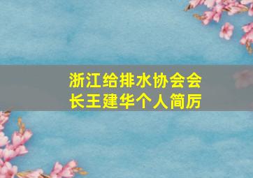 浙江给排水协会会长王建华个人简厉