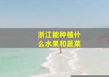 浙江能种植什么水果和蔬菜