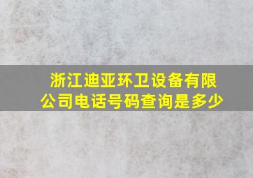 浙江迪亚环卫设备有限公司电话号码查询是多少