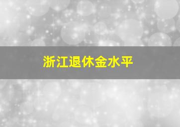 浙江退休金水平