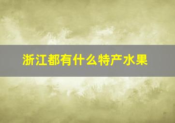 浙江都有什么特产水果