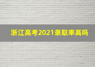 浙江高考2021录取率高吗