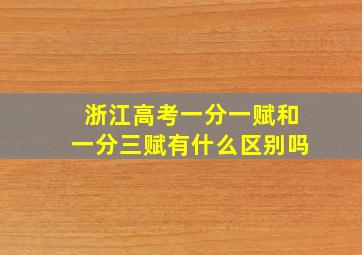 浙江高考一分一赋和一分三赋有什么区别吗