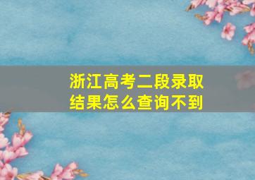 浙江高考二段录取结果怎么查询不到