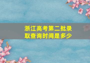 浙江高考第二批录取查询时间是多少