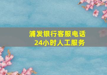 浦发银行客服电话24小时人工服务