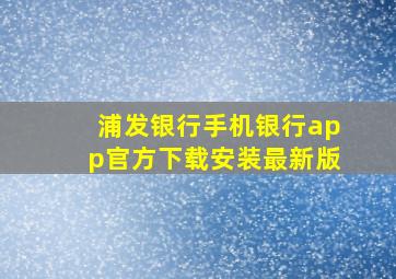 浦发银行手机银行app官方下载安装最新版