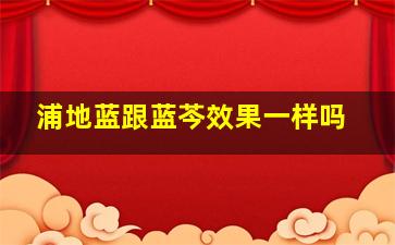 浦地蓝跟蓝芩效果一样吗