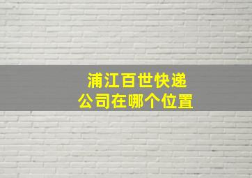 浦江百世快递公司在哪个位置