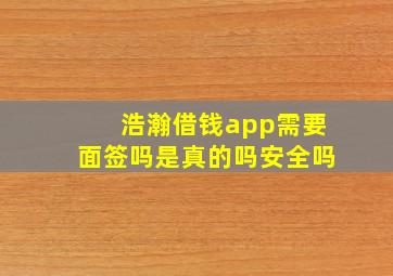 浩瀚借钱app需要面签吗是真的吗安全吗