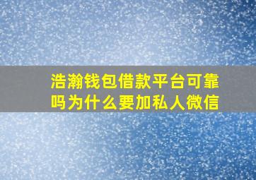 浩瀚钱包借款平台可靠吗为什么要加私人微信