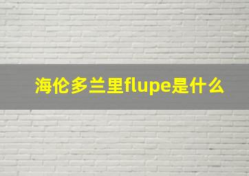 海伦多兰里flupe是什么