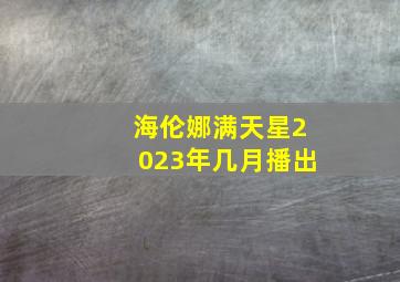 海伦娜满天星2023年几月播出