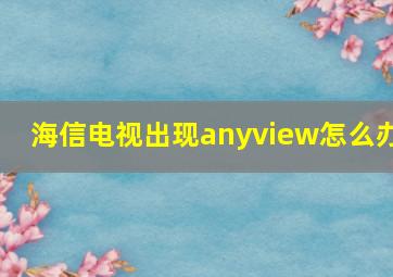 海信电视出现anyview怎么办