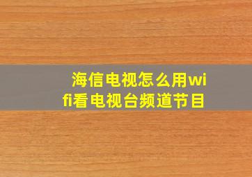 海信电视怎么用wifi看电视台频道节目