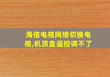 海信电视网络切换电视,机顶盒遥控调不了