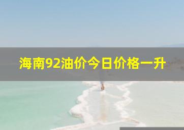 海南92油价今日价格一升