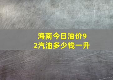 海南今日油价92汽油多少钱一升