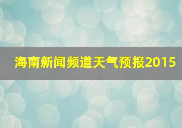 海南新闻频道天气预报2015