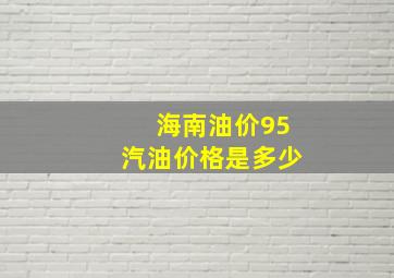 海南油价95汽油价格是多少