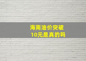 海南油价突破10元是真的吗