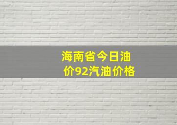 海南省今日油价92汽油价格