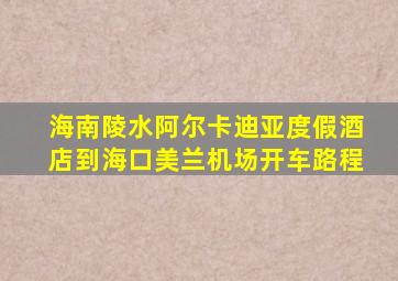 海南陵水阿尔卡迪亚度假酒店到海口美兰机场开车路程