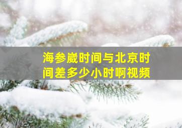 海参崴时间与北京时间差多少小时啊视频