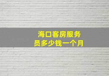 海口客房服务员多少钱一个月