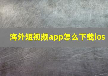 海外短视频app怎么下载ios