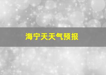 海宁天天气预报