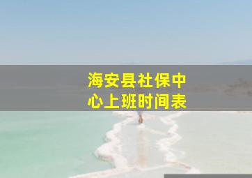 海安县社保中心上班时间表