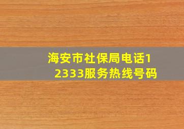 海安市社保局电话12333服务热线号码