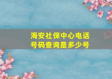 海安社保中心电话号码查询是多少号