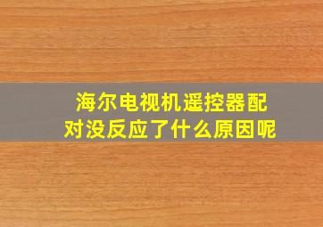 海尔电视机遥控器配对没反应了什么原因呢