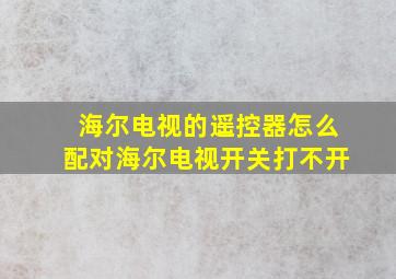 海尔电视的遥控器怎么配对海尔电视开关打不开