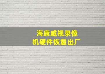 海康威视录像机硬件恢复出厂