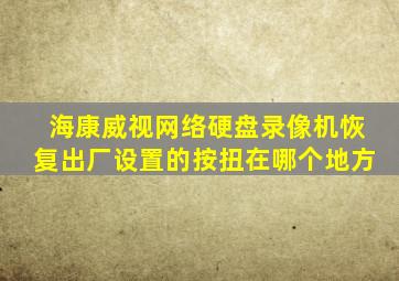 海康威视网络硬盘录像机恢复出厂设置的按扭在哪个地方