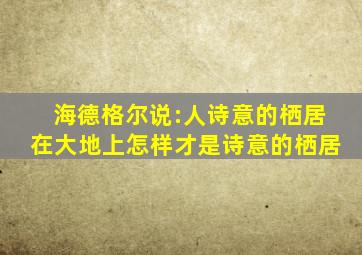 海德格尔说:人诗意的栖居在大地上怎样才是诗意的栖居