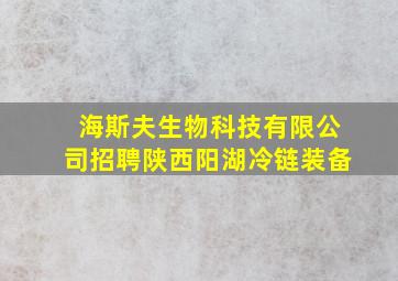 海斯夫生物科技有限公司招聘陕西阳湖冷链装备