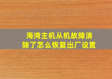 海湾主机从机故障清除了怎么恢复出厂设置