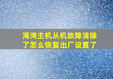 海湾主机从机故障清除了怎么恢复出厂设置了