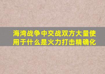 海湾战争中交战双方大量使用于什么是火力打击精确化