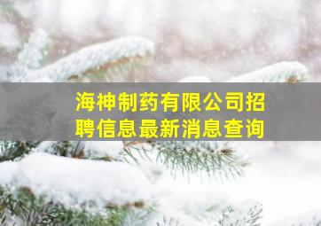 海神制药有限公司招聘信息最新消息查询