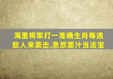 海里将军打一准确生肖每遇敌人来袭击,急放墨汁当法宝