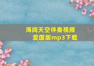 海阔天空伴奏视频爱国版mp3下载