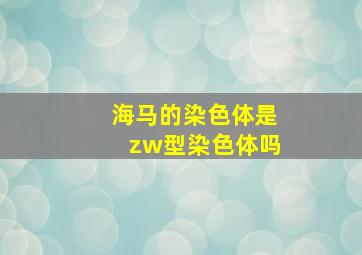 海马的染色体是zw型染色体吗