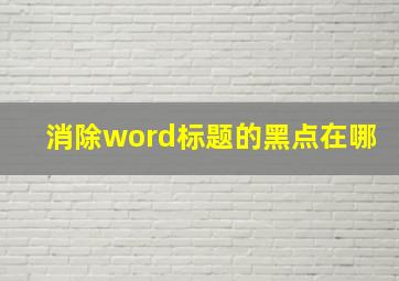 消除word标题的黑点在哪