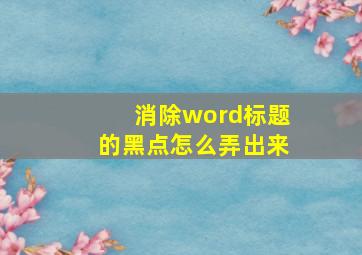 消除word标题的黑点怎么弄出来