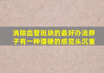 消除血管斑块的最好办法脖子有一种彊硬的感觉头沉重